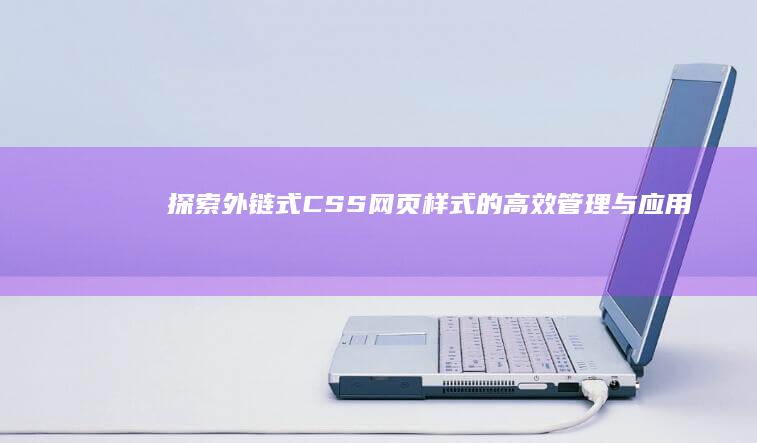 探索外链式CSS：网页样式的高效管理与应用