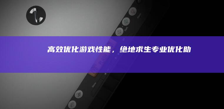 高效优化游戏性能，绝地求生专业优化助手